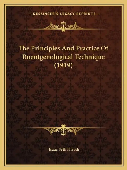 The Principles And Practice Of Roentgenological Technique (1919) by Isaac Seth Hirsch