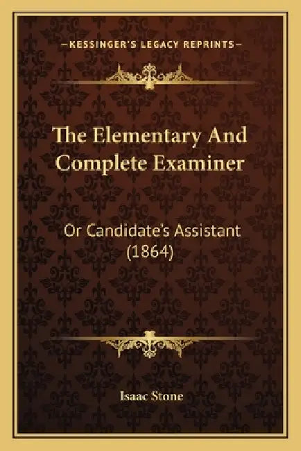 The Elementary And Complete Examiner: Or Candidate's Assistant (1864) by Isaac Stone