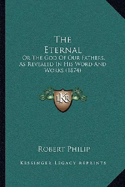 The Eternal: Or The God Of Our Fathers, As Revealed In His Word And Works (1874) by Robert Philip