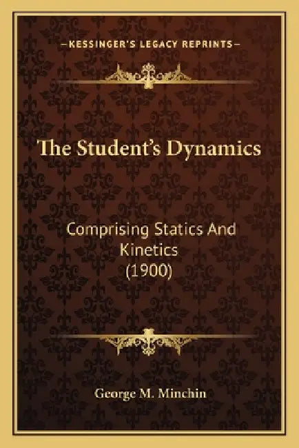The Student's Dynamics: Comprising Statics And Kinetics (1900) by George M. Minchin