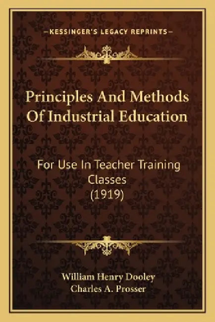 Principles And Methods Of Industrial Education: For Use In Teacher Training Classes (1919) by William Henry Dooley, Charles A. Prosser