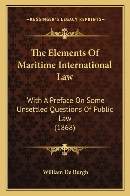 The Elements Of Maritime International Law: With A Preface On Some Unsettled Questions Of Public Law (1868) by William De Burgh