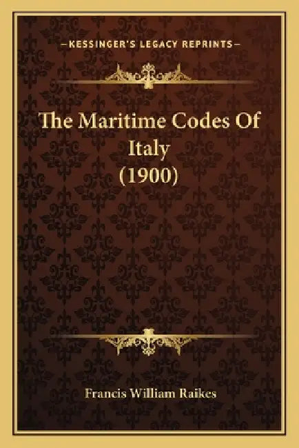 The Maritime Codes Of Italy (1900) by Francis William Raikes