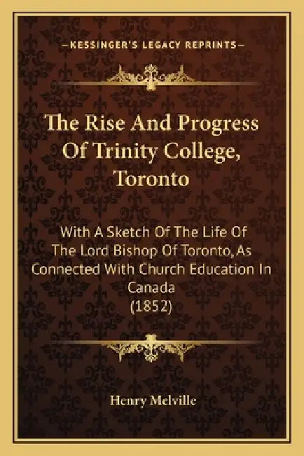 The Rise And Progress Of Trinity College, Toronto: With A Sketch Of The Life Of The Lord Bishop Of Toronto, As Connected With Church Education In Cana by Henry Melville