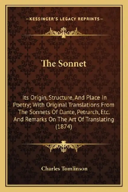 The Sonnet: Its Origin, Structure, And Place In Poetry; With Original Translations From The Sonnets Of Dante, Petrarch, Etc. And R by Charles Tomlinson