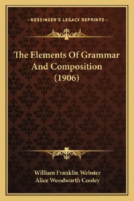 The Elements Of Grammar And Composition (1906) by William Franklin Webster, Alice Woodworth Cooley