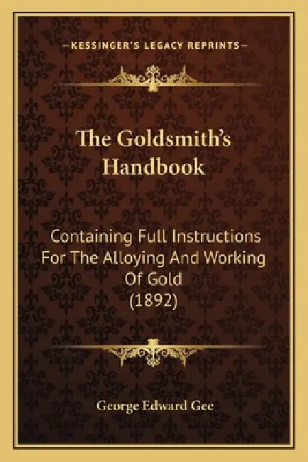 The Goldsmith's Handbook: Containing Full Instructions For The Alloying ...