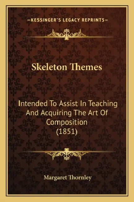 Skeleton Themes: Intended To Assist In Teaching And Acquiring The Art Of Composition (1851) by Margaret Thornley