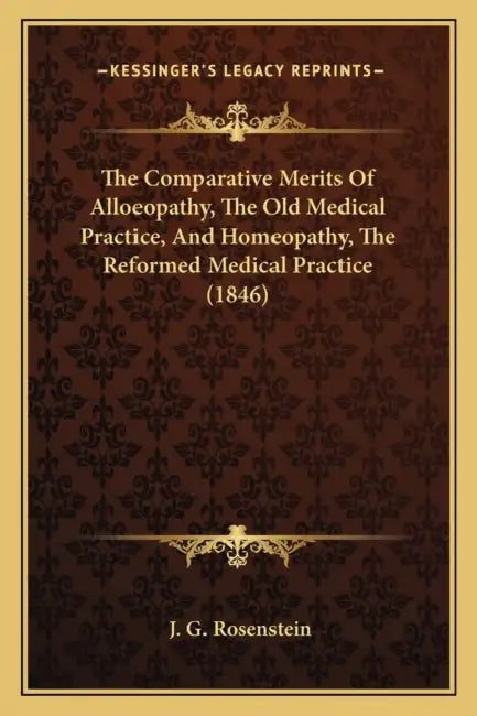 The Comparative Merits Of Alloeopathy, The Old Medical Practice, And Homeopathy, The Reformed Medical Practice (1846) by J. G. Rosenstein