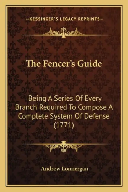 The Fencer's Guide: Being A Series Of Every Branch Required To Compose A Complete System Of Defense (1771) by Andrew Lonnergan