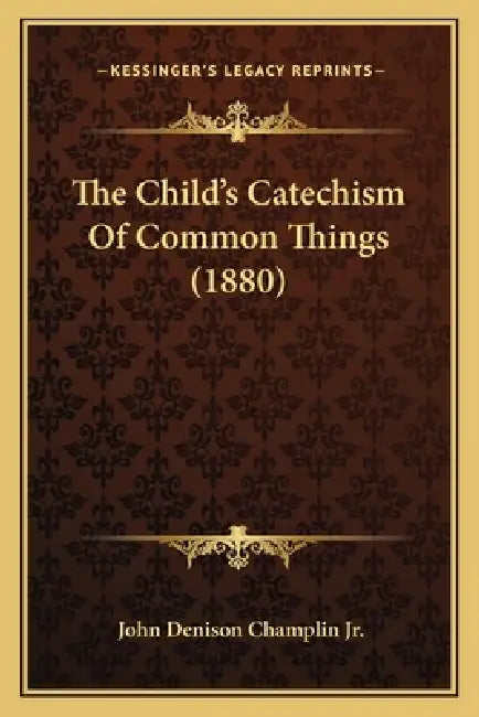 The Child's Catechism Of Common Things (1880) by Jr. Champlin John Denison