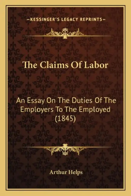 The Claims Of Labor: An Essay On The Duties Of The Employers To The Employed (1845) by Arthur Helps