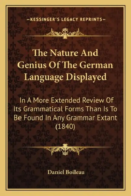 The Nature And Genius Of The German Language Displayed: In A More Extended Review Of Its Grammatical Forms Than Is To Be Found In Any Grammar Extant ( by Daniel Boileau
