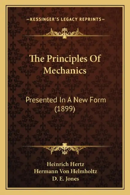 The Principles Of Mechanics: Presented In A New Form (1899) by Heinrich Hertz, Hermann Von Helmholtz, D. E. Jones