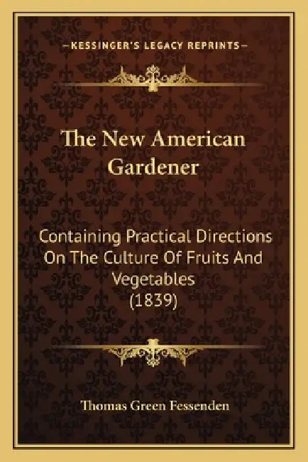 The New American Gardener: Containing Practical Directions On The Culture Of Fruits And Vegetables (1839) by Thomas Green Fessenden