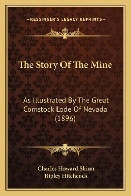 The Story Of The Mine: As Illustrated By The Great Comstock Lode Of Nevada (1896) by Charles Howard Shinn, Ripley Hitchcock