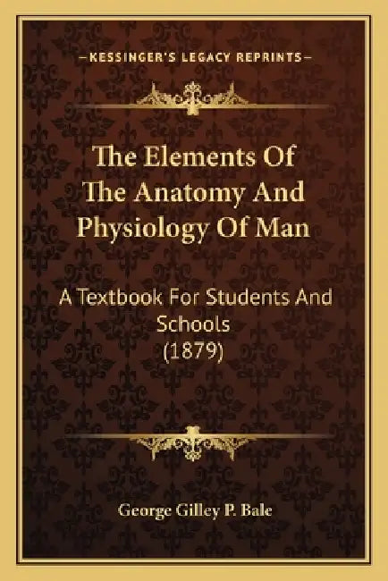 The Elements Of The Anatomy And Physiology Of Man: A Textbook For Students And Schools (1879) by George Gilley P. Bale