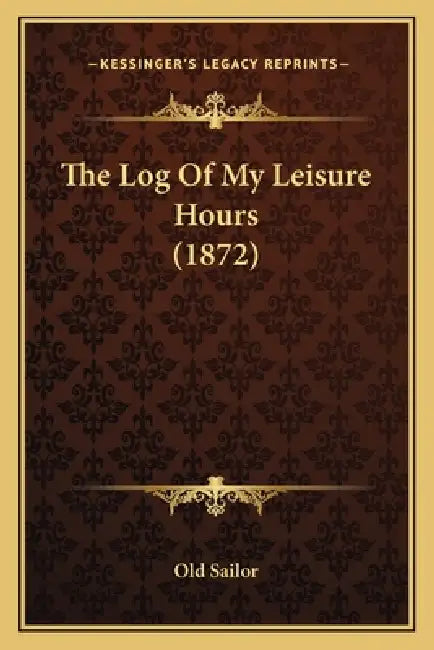 The Log Of My Leisure Hours (1872) by Old Sailor