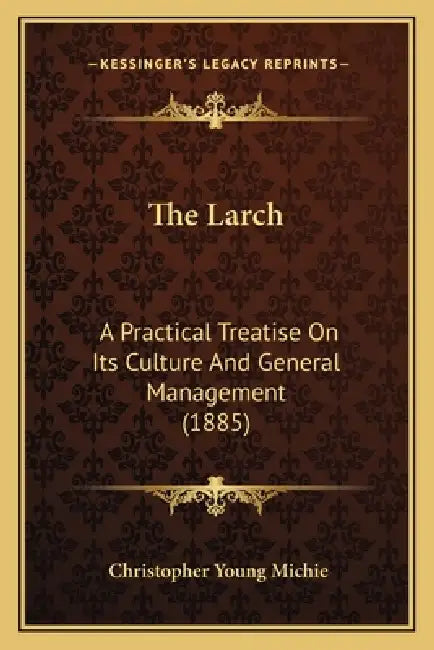 The Larch: A Practical Treatise On Its Culture And General Management (1885) by Christopher Young Michie