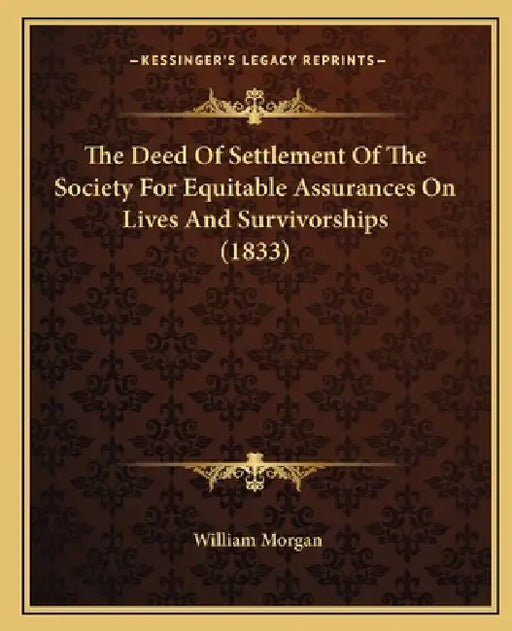 The Deed Of Settlement Of The Society For Equitable Assurances On Lives And Survivorships (1833) by William Morgan