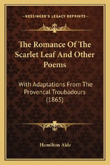 The Romance Of The Scarlet Leaf And Other Poems: With Adaptations From The Provencal Troubadours (1865) by Hamilton Aide