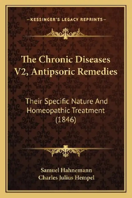 The Chronic Diseases V2, Antipsoric Remedies: Their Specific Nature And Homeopathic Treatment (1846) by Samuel Hahnemann, Charles Julius Hempel