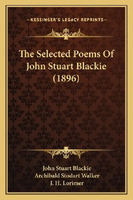 The Selected Poems Of John Stuart Blackie (1896) by John Stuart Blackie, Archibald Stodart Walker, J. H. Lorimer