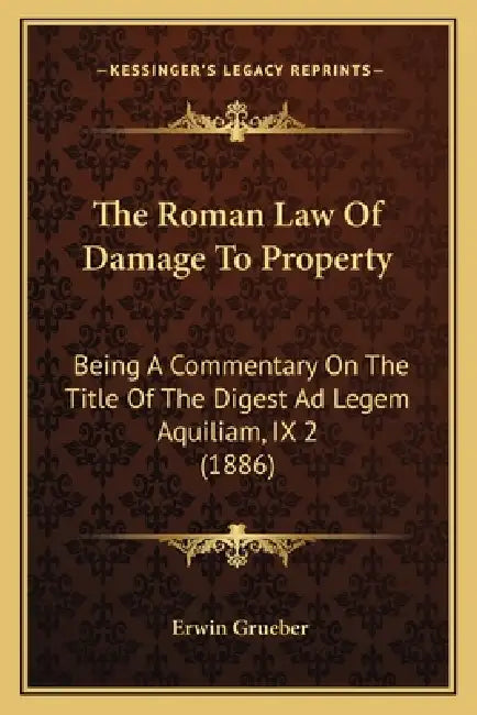 The Roman Law Of Damage To Property: Being A Commentary On The Title Of The Digest Ad Legem Aquiliam, IX 2 (1886) by Erwin Grueber