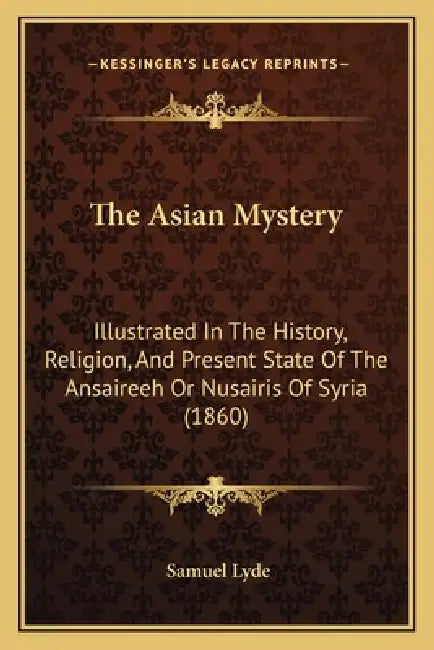 The Asian Mystery: Illustrated In The History, Religion, And Present State Of The Ansaireeh Or Nusairis Of Syria (1860) by Samuel Lyde