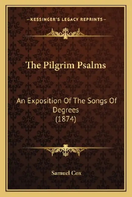 The Pilgrim Psalms: An Exposition Of The Songs Of Degrees (1874) by Samuel Cox