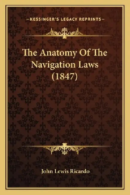 The Anatomy Of The Navigation Laws (1847) by John Lewis Ricardo