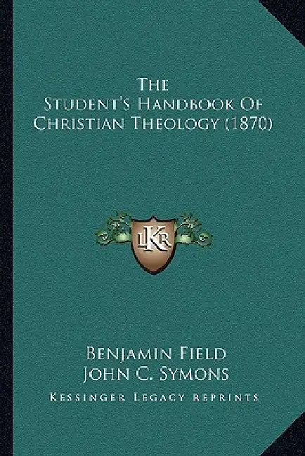 The Student's Handbook Of Christian Theology (1870) by Benjamin Field, John C. Symons