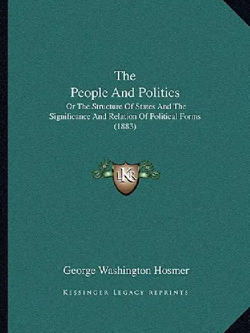 The People And Politics: Or The Structure Of States And The Significance And Relation Of Political Forms (1883) by George Washington Hosmer