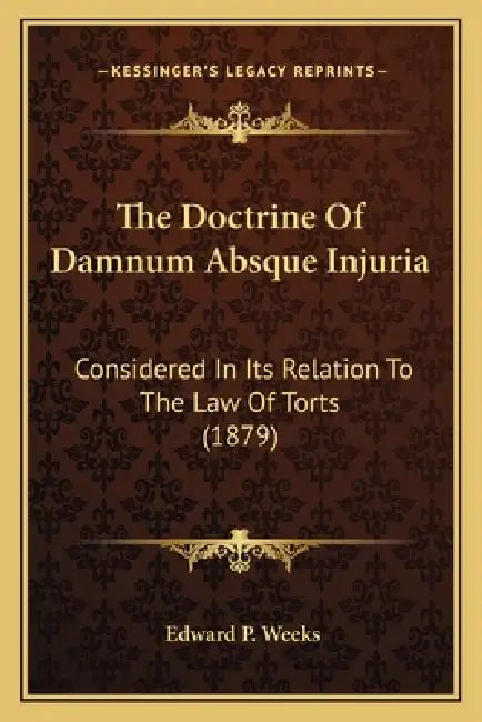 The Doctrine Of Damnum Absque Injuria: Considered In Its Relation To The Law Of Torts (1879) by Edward P. Weeks