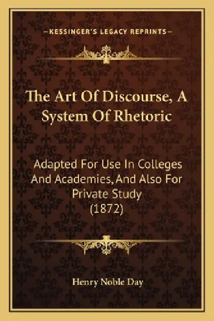 The Art Of Discourse, A System Of Rhetoric: Adapted For Use In Colleges And Academies, And Also For Private Study (1872) by Henry Noble Day