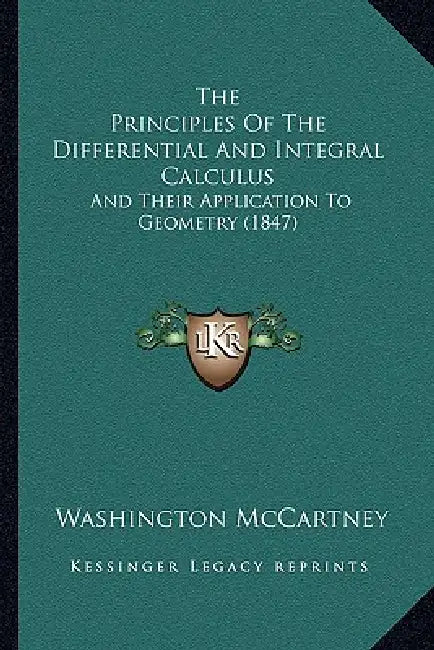 The Principles Of The Differential And Integral Calculus: And Their Application To Geometry (1847) by Washington McCartney