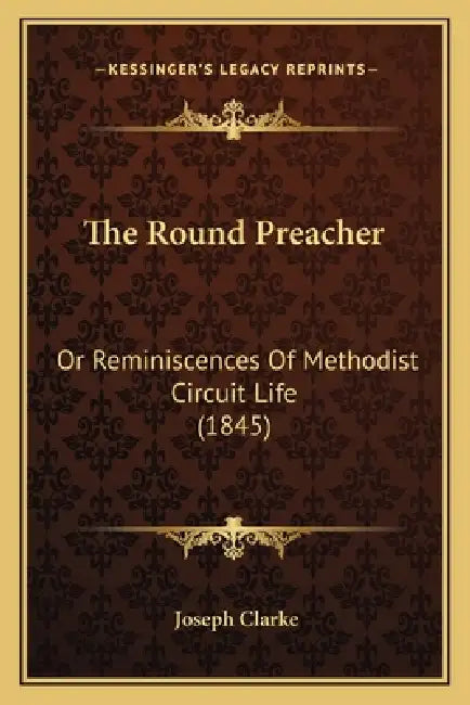 The Round Preacher: Or Reminiscences Of Methodist Circuit Life (1845) by Joseph Clarke