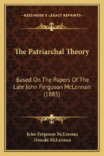 The Patriarchal Theory: Based On The Papers Of The Late John Ferguson McLennan (1885) by John Ferguson McLennan, Donald McLennan