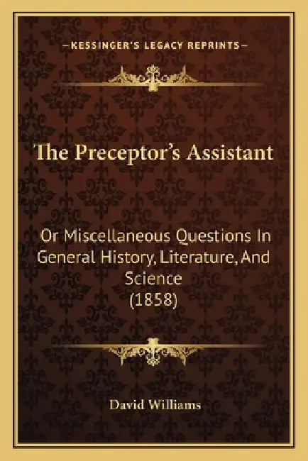 The Preceptor's Assistant: Or Miscellaneous Questions In General History, Literature, And Science (1858) by David Williams
