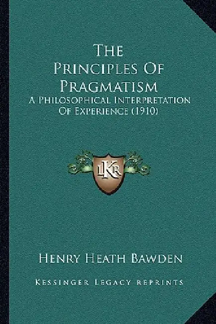 The Principles Of Pragmatism: A Philosophical Interpretation Of Experience (1910) by Henry Heath Bawden