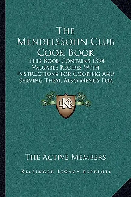 The Mendelssohn Club Cook Book: This Book Contains 1394 Valuable Recipes With Instructions For Cooking And Serving Them, Also Menus For Social Functio by The Active Members