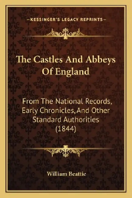 The Castles And Abbeys Of England: From The National Records, Early Chronicles, And Other Standard Authorities (1844) by William Beattie