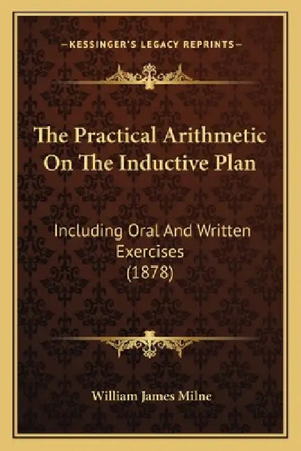 The Practical Arithmetic On The Inductive Plan: Including Oral And Written Exercises (1878) by William James Milne