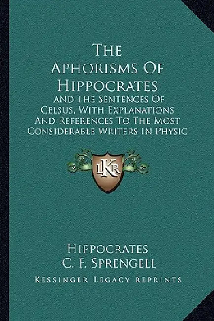 The Aphorisms Of Hippocrates: And The Sentences Of Celsus, With Explanations And References To The Most Considerable Writers In Physic And Philosoph by Hippocrates, C. F. Sprengell