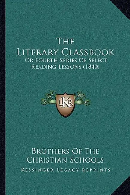 The Literary Classbook: Or Fourth Series Of Select Reading Lessons (1840) by Brothers of the Christian Schools