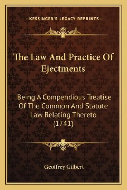The Law And Practice Of Ejectments: Being A Compendious Treatise Of The Common And Statute Law Relating Thereto (1741) by Geoffrey Gilbert