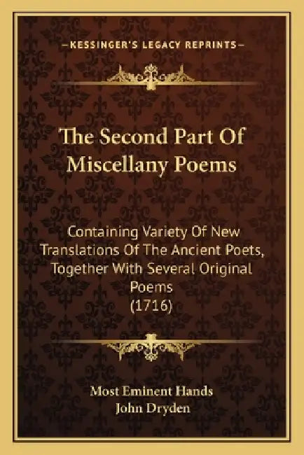 The Second Part Of Miscellany Poems: Containing Variety Of New Translations Of The Ancient Poets, Together With Several Original Poems (1716) by Most Eminent Hands, John Dryden