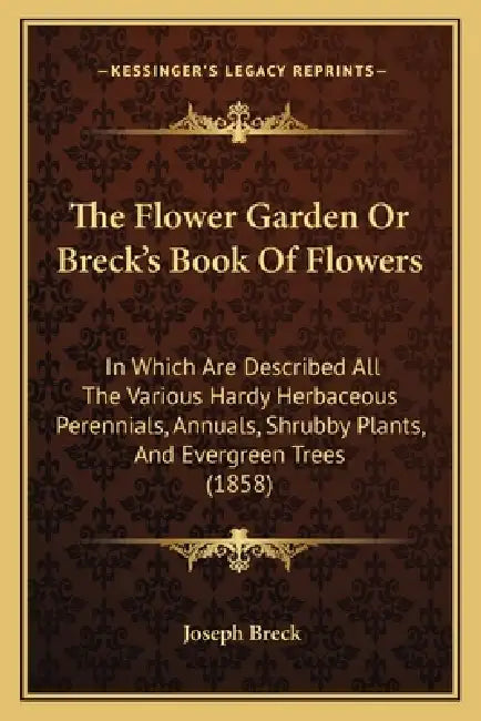 The Flower Garden Or Breck's Book Of Flowers: In Which Are Described All The Various Hardy Herbaceous Perennials, Annuals, Shrubby Plants, And Evergre by Joseph Breck