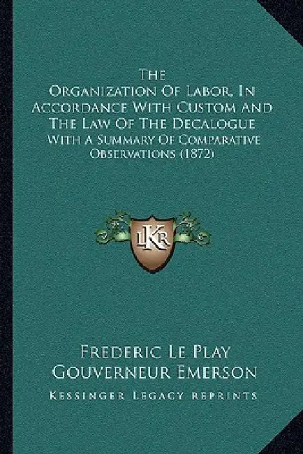 The Organization Of Labor, In Accordance With Custom And The Law Of The Decalogue: With A Summary Of Comparative Observations (1872) by Frederic Le Play, Gouverneur Emerson