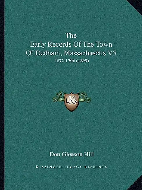 The Early Records of the Town of Dedham, Massachusetts V5: 1672-1706 (1899) by Don Gleason Hill